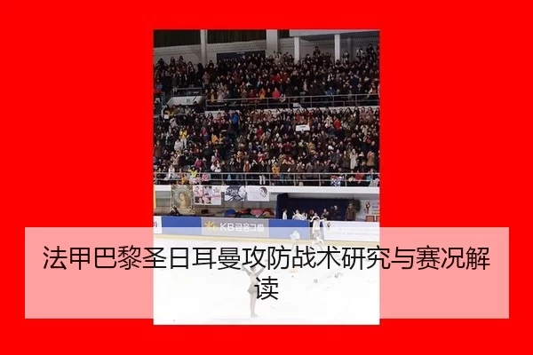 法甲巴黎圣日耳曼攻防战术研究与赛况解读