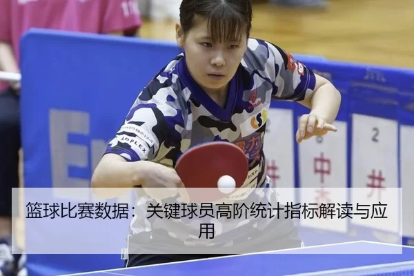 篮球比赛数据：关键球员高阶统计指标解读与应用