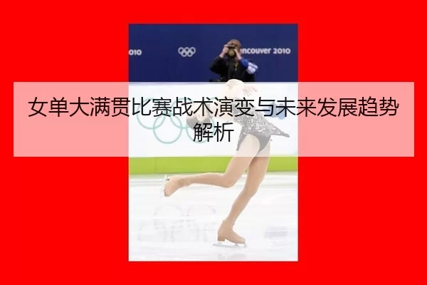 女单大满贯比赛战术演变与未来发展趋势解析